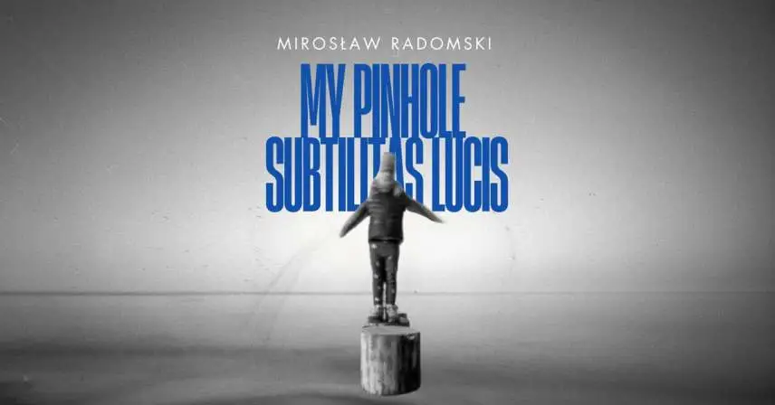 Mirosław Radomski - My Pinhole - subtilitas lucis